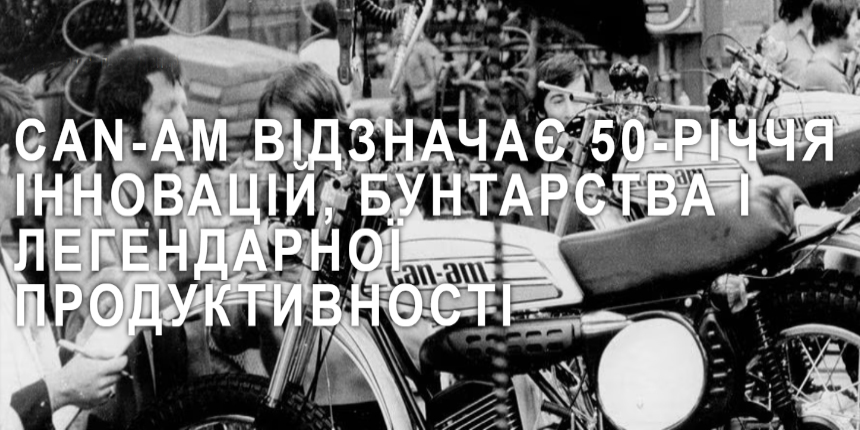 CAN-AM ВІДЗНАЧАЄ 50-РІЧЧЯ ІННОВАЦІЙ, БУНТАРСТВА І ЛЕГЕНДАРНОЇ ПРОДУКТИВНОСТІ 